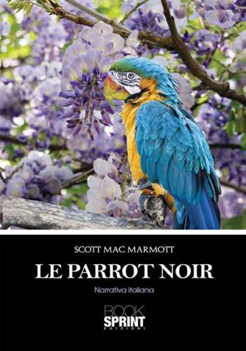 Le Parrot noir - Scott Mac Marmott - Libro BooksprintEdizioni 2016 | Libraccio.it