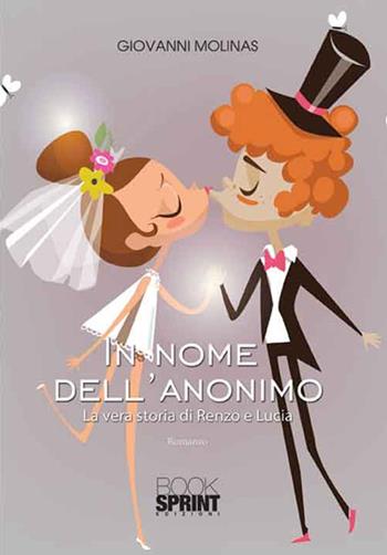 In nome dell'anonimo. La vera storia di Renzo e Lucia - Giovanni Molinas - Libro Booksprint 2016 | Libraccio.it