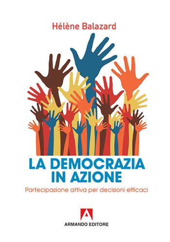 La democrazia in azione. Partecipazione attiva per decisioni efficaci - Hélene Balazard - Libro Armando Editore 2016, Scaffale aperto | Libraccio.it