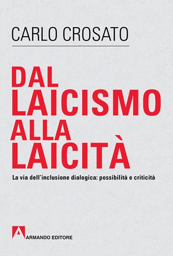 Dal laicismo alla laicità. La via dell'inclusione dialogica: possibilità e critica - Carlo Crosato - Libro Armando Editore 2016, Scaffale aperto | Libraccio.it