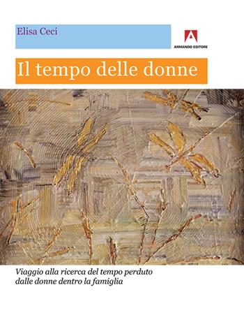 Il tempo delle donne. Viaggio alla ricerca del tempo perduto dalle donne dentro la famiglia - Elisa Ceci - Libro Armando Editore 2016, Intrecci | Libraccio.it