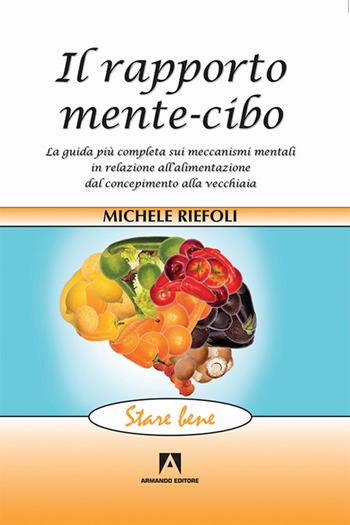 Il rapporto mente-cibo. La guida più completa sui meccanismi mentali in relazione all'alimentazione dal concepimento alla vecchiaia - Michele Riefoli - Libro Armando Editore 2016, Stare bene | Libraccio.it