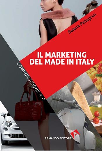 Il marketing del made in Italy - Selena Pellegrini - Libro Armando Editore 2016, Comunicazione 4.0 | Libraccio.it