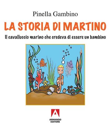 La storia di Martino. Il cavalluccio marino che credeva di essere un bambino - Pinella Gambino - Libro Armando Editore 2016, Libri illustrati | Libraccio.it