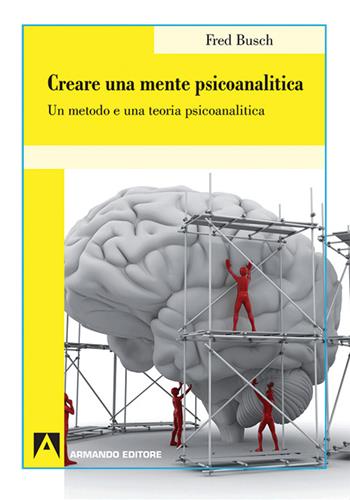 Creare una mente psicoanalitica. Un metodo ed una teoria psicoanalitica - Fred Busch - Libro Armando Editore 2016 | Libraccio.it