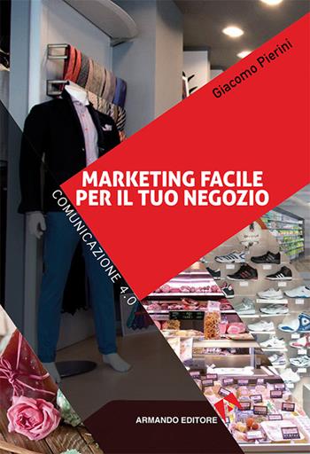 Marketing Facile per il tuo negozio. Comunicazione 4.0 - Giacomo Pierini - Libro Armando Editore 2016 | Libraccio.it