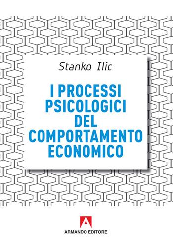 I processi psicologici del comportamento economico - Stanko Ilic - Libro Armando Editore 2016, Scaffale aperto | Libraccio.it