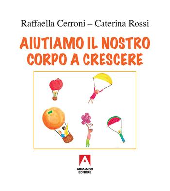 Aiutiamo il nostro corpo a crescere - Raffaella Cerroni - Libro Armando Editore 2017, Libri illustrati | Libraccio.it