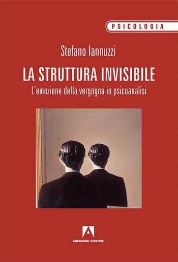 La struttura invisibile. L'emozione della vergogna in psicoanalisi - Stefano Iannuzzi - Libro Armando Editore 2017, Scaffale aperto/Psicologia | Libraccio.it