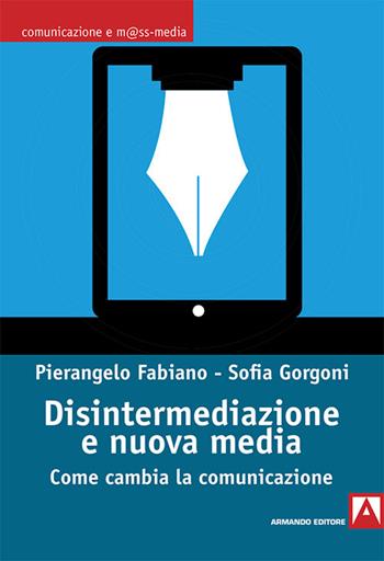 Disintermediazione e nuovi media. Come cambia la comunicazione - Pierangelo Fabiano, Sofia Gorgoni - Libro Armando Editore 2017, Comunicazione e mass media | Libraccio.it