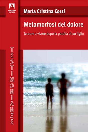 Metamorfosi del dolore. Tornare a vivere dopo la perdita di un figlio - Maria Cristina Cozzi - Libro Armando Editore 2017, Testimonianze | Libraccio.it