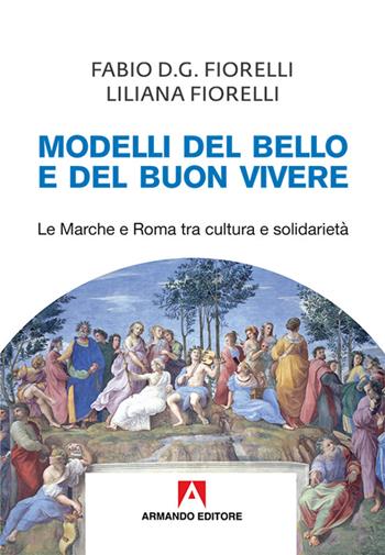 Modelli del bello e del buon vivere. Le Marche e Roma tra cultura e solidarietà - Fabio D. Fiorelli, Liliana Fiorelli - Libro Armando Editore 2017, Scaffale aperto | Libraccio.it