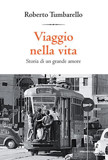 Viaggio nella vita. Storia di un grande amore - Roberto Tumbarello - Libro Armando Editore 2017, Intersezioni | Libraccio.it