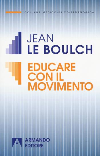 Educare con il movimento - Jean Le Boulch - Libro Armando Editore 2017, Medico-psico-pedagogica | Libraccio.it