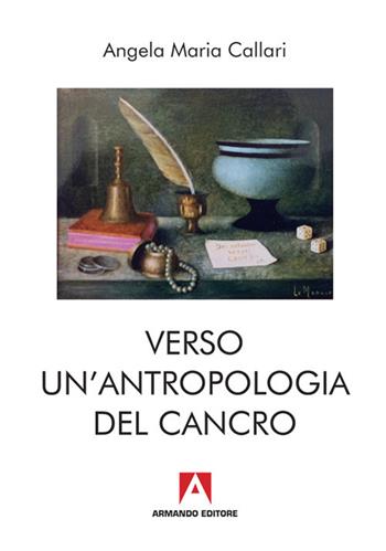 Verso una antropologia del cancro - Maria Angela Callari - Libro Armando Editore 2017, Antropologia medica | Libraccio.it