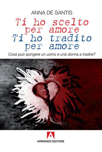 Ti ho scelto per amore, ti ho tradito per amore. Cosa può spingere un uomo e una donna a tradire? - Anna De Santis - Libro Armando Editore 2017, Scaffale aperto | Libraccio.it