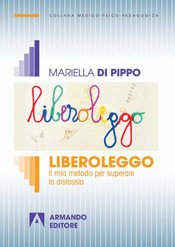 Liberoleggo. Il mio metodo per superare la dislessia - Mariella Di Pippo - Libro Armando Editore 2017, Medico-psico-pedagogica | Libraccio.it