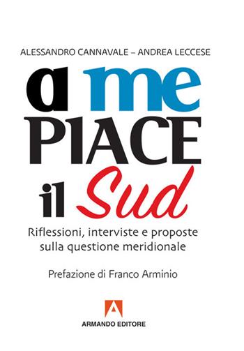 A me piace il Sud. Riflessioni, interviste e proposte sulla questione meridionale - Alessandro Cannavale, Andrea Leccese - Libro Armando Editore 2017, Scaffale aperto | Libraccio.it