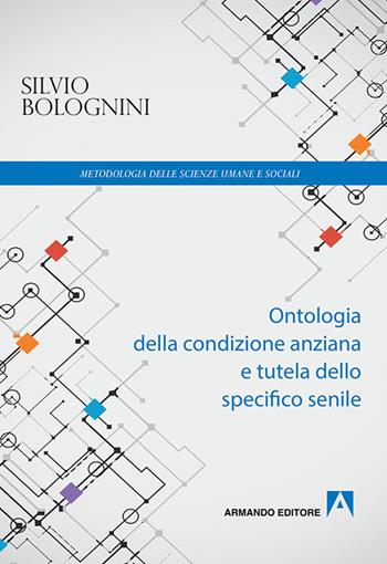 Ontologia della condizione anziana e tutela dello specifico senile - Silvio Bolognini - Libro Armando Editore 2017, Metodologia scienze e filos. linguaggio | Libraccio.it