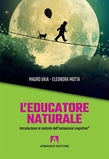 L' educatore naturale. Introduzione al metodo dell'autopoiesi cognitiva® - Eleonora Motta, Mauro Vaia - Libro Armando Editore 2017, Scaffale aperto | Libraccio.it