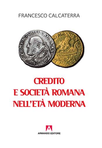 Credito e società romana nell'età moderna - Francesco Calcaterra - Libro Armando Editore 2017, Scaffale aperto | Libraccio.it
