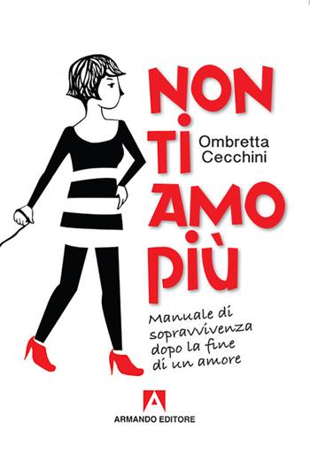 Non ti amo più. Manuale di sopravvivenza dopo la fine di un amore - Ombretta Cecchini - Libro Armando Editore 2017, Scaffale aperto | Libraccio.it