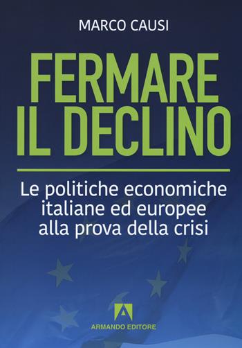 Fermare il declino. Le politiche economiche italiane ed europee alla prova della crisi - Marco Causi - Libro Armando Editore 2018, Policy | Libraccio.it