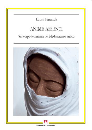 Anime assenti. Sul corpo femminile nel Mediterraneo antico - Laura Faranda - Libro Armando Editore 2018, Antropologia culturale | Libraccio.it