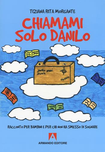 Chiamami solo Danilo. Racconto per bambini e per chi non ha smesso di sognare - Tiziana Rita Morgante - Libro Armando Editore 2018, Scaffale aperto | Libraccio.it