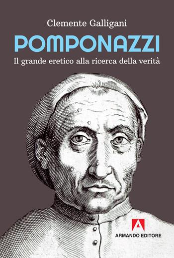 Pomponazzi. Il grande eretico alla ricerca della verità - Clemente Galligani - Libro Armando Editore 2019, Scaffale aperto | Libraccio.it