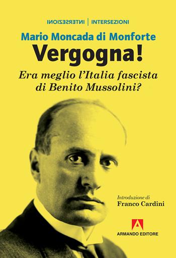 Vergogna! Era meglio l'Italia fascista di Benito Mussolini? - Mario Moncada di Monforte - Libro Armando Editore 2018, Intersezioni | Libraccio.it