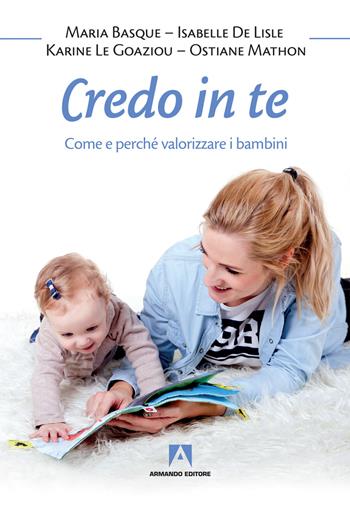 Credo in te. Come e perché valorizzare i bambini - Maria Basque, Isabelle De Lisle, Karine Le Goaziou - Libro Armando Editore 2018, Bambini e genitori | Libraccio.it