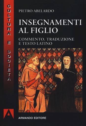 Insegnamenti al figlio. Commento, traduzione e testo latino. Nuova ediz. - Pietro Abelardo - Libro Armando Editore 2018, Cultura e società | Libraccio.it