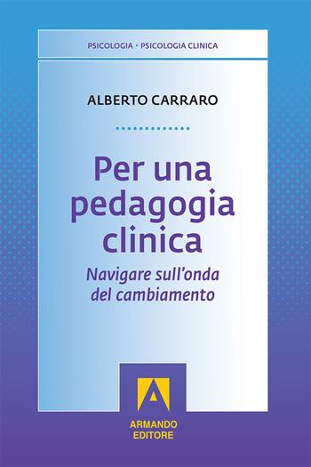 Per una pedagogia clinica. Navigare sull'onda del cambiamento - Alberto Carraro - Libro Armando Editore 2018, Psicologia clinica. Ricerca e interventi | Libraccio.it