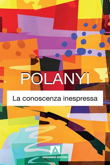 La conoscenza inespressa. Nuova ediz. - Michael Polanyi - Libro Armando Editore 2018, Classici | Libraccio.it