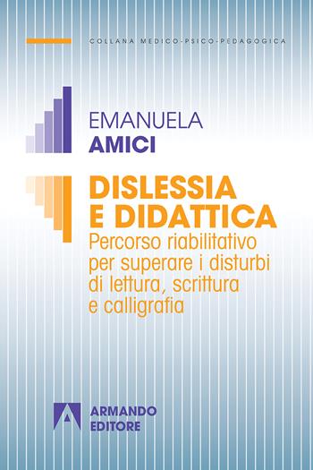 Dislessia e didattica. Percorso riabilitativo per superare i disturbi di lettura, scrittura e calligrafia - Emanuela Amici - Libro Armando Editore 2018, Medico-psico-pedagogica | Libraccio.it