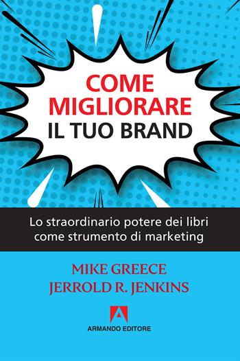 Come migliorare il tuo brand. Lo straordinario potere dei libri come strumento di marketing - Mike Greece, Jerrold R. Jenkins - Libro Armando Editore 2019, Scaffale aperto | Libraccio.it