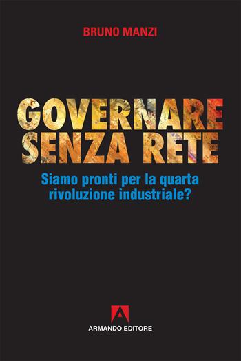Governare senza rete. Siamo pronti per la quarta rivoluzione industriale? - Bruno Manzi - Libro Armando Editore 2019, Policy | Libraccio.it