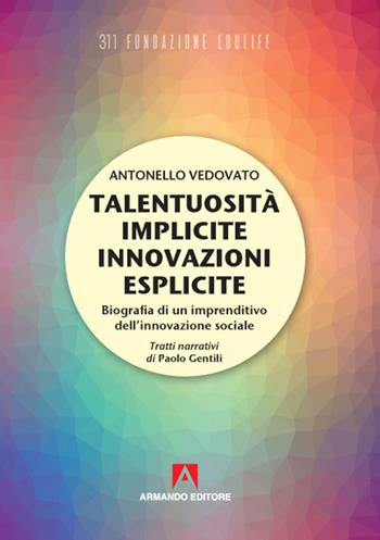 Talentuosità implicite innovazioni esplicite. Biografia di un imprenditivo dell'innovazione sociale - Antonello Vedovato, Paolo Gentili - Libro Armando Editore 2021 | Libraccio.it
