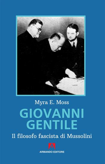 Giovanni Gentile. Il filosofo fascista di Mussolini. Nuova ediz. - Myra E. Moss - Libro Armando Editore 2019, Voci dall'America | Libraccio.it