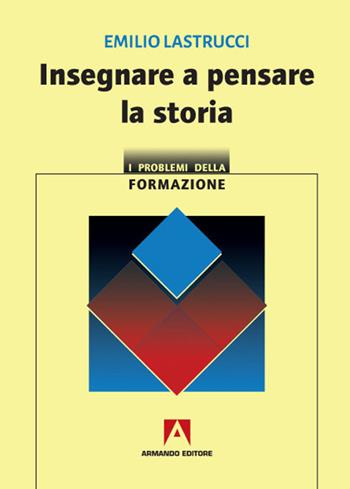 Insegnare a pensare la storia - Emilio Lastrucci - Libro Armando Editore 2020, I problemi della formazione | Libraccio.it