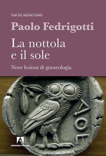 La nottola e il sole. Nove lezioni di gnosologia - Paolo Fedrigotti - Libro Armando Editore 2019, Temi del nostro tempo | Libraccio.it