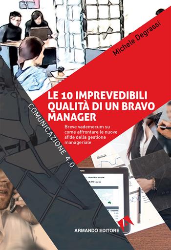 Le 10 imprevedibili qualità di un bravo manager. Breve vademecum su come affrontare le nuove sfide della gestione manageriale - Michele Degrassi - Libro Armando Editore 2019, Comunicazione 4.0 | Libraccio.it