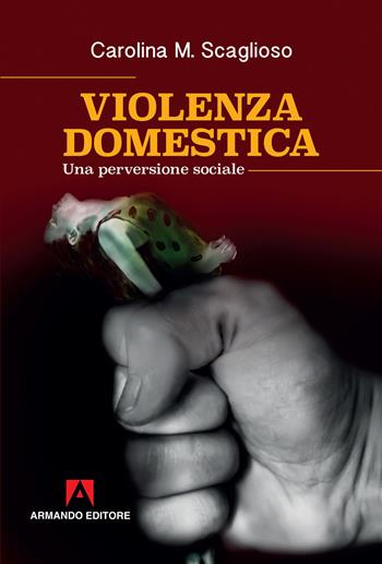 Violenza domestica. Una perversione sociale - Carolina M. Scaglioso - Libro Armando Editore 2019, Scaffale aperto | Libraccio.it