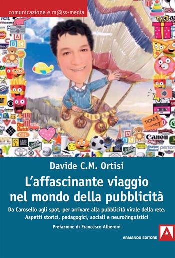 L' affascinante viaggio nel mondo della pubblicità. Da Carosello agli spot, per arrivare alla pubblicità virale della rete. Aspetti storici, pedagogici, sociali e neurolinguistici - Davide Carmelo Maria Ortisi - Libro Armando Editore 2019, Comunicazione e mass media | Libraccio.it