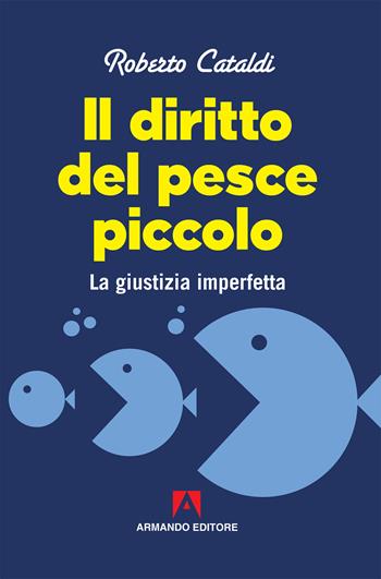 Il diritto del pesce piccolo. La giustizia imperfetta - Roberto Cataldi - Libro Armando Editore 2019, Scaffale aperto | Libraccio.it