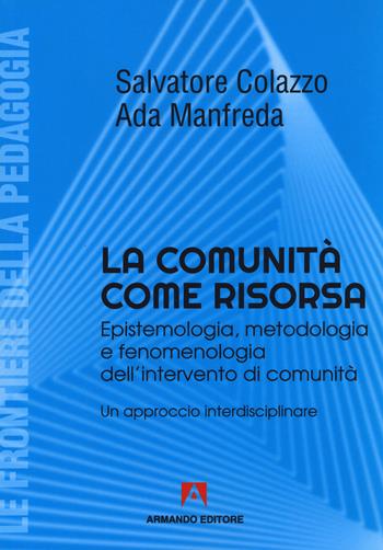 La comunità come risorsa. Epistemologia, metodologia e fenomenologia dell'intervento di comunità. Un approccio interdisciplinare - Salvatore Colazzo, Ada Manfreda - Libro Armando Editore 2020, Le frontiere della pedagogia | Libraccio.it