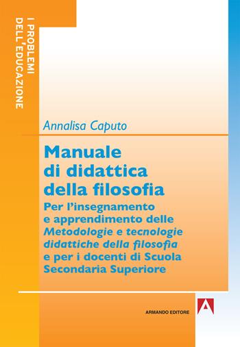 Manuale di didattica della filosofia. Per l'insegnamento e apprendimento delle metodologie e tecnologie didattiche della filosofia - Annalisa Caputo - Libro Armando Editore 2019, I problemi dell'educazione | Libraccio.it