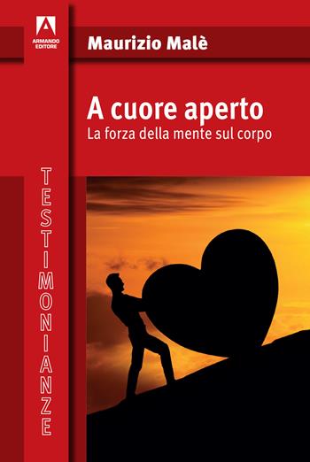 A cuore aperto. La forza della mente sul corpo - Maurizio Malè - Libro Armando Editore 2019, Testimonianze | Libraccio.it