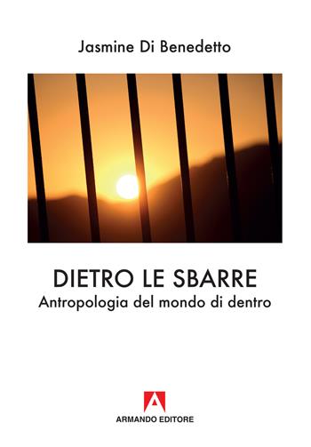 Dietro le sbarre. Antropologia del mondo di dentro - Jasmine Di Benedetto - Libro Armando Editore 2019, Antropologia medica | Libraccio.it